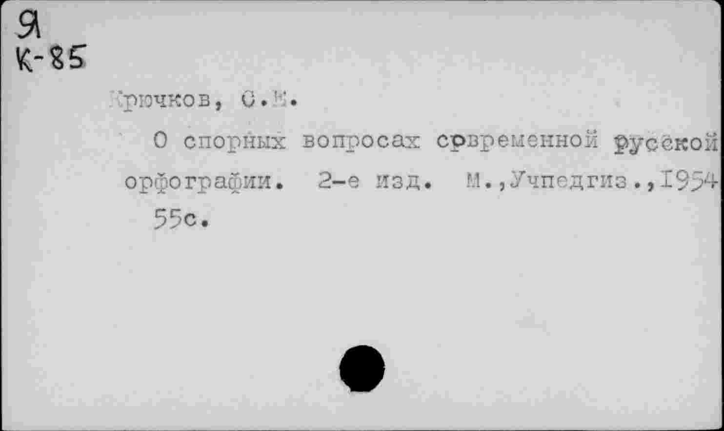 ﻿я К-85
рючков, (/.'-•
О спорных вопросах срвременной русской орфографии. 2-е изд. И.»Учпедгиз.,1954 55с.